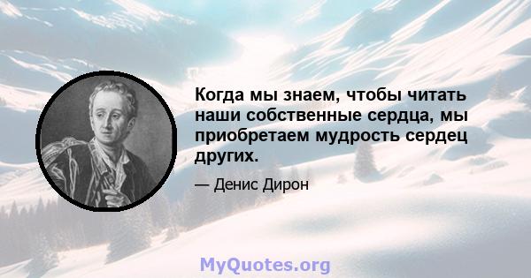 Когда мы знаем, чтобы читать наши собственные сердца, мы приобретаем мудрость сердец других.