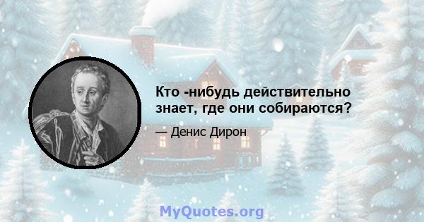 Кто -нибудь действительно знает, где они собираются?