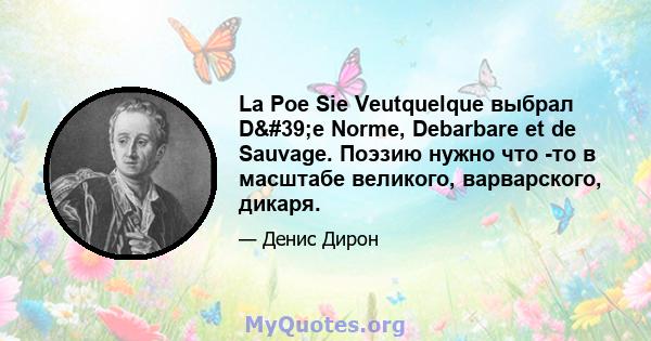 La Poe Sie Veutquelque выбрал D'e Norme, Debarbare et de Sauvage. Поэзию нужно что -то в масштабе великого, варварского, дикаря.