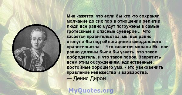 Мне кажется, что если бы кто -то сохранял молчание до сих пор в отношении религии, люди все равно будут погружены в самые гротескные и опасные суеверие ... Что касается правительства, мы все равно стонули бы под