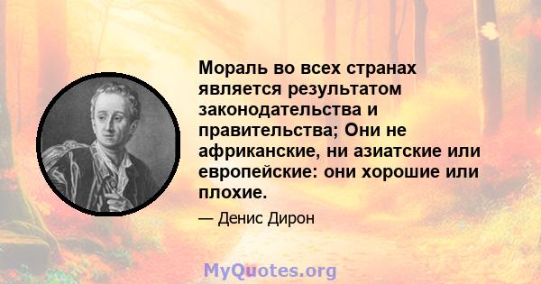 Мораль во всех странах является результатом законодательства и правительства; Они не африканские, ни азиатские или европейские: они хорошие или плохие.