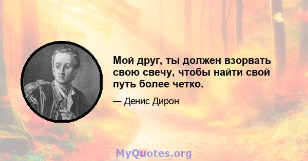 Мой друг, ты должен взорвать свою свечу, чтобы найти свой путь более четко.