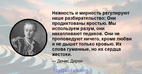 Нежность и мирность регулируют наше разбирательство; Они продиктованы яростью. Мы используем разум, они накапливают педиков. Они не проповедуют ничего, кроме любви и не дышат только кровью. Их слова гуманные, но их