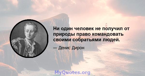 Ни один человек не получил от природы право командовать своими собратьями людей.