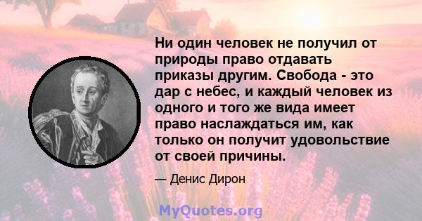 Ни один человек не получил от природы право отдавать приказы другим. Свобода - это дар с небес, и каждый человек из одного и того же вида имеет право наслаждаться им, как только он получит удовольствие от своей причины.