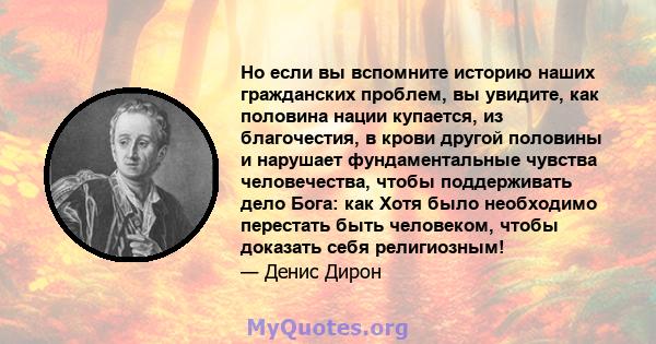 Но если вы вспомните историю наших гражданских проблем, вы увидите, как половина нации купается, из благочестия, в крови другой половины и нарушает фундаментальные чувства человечества, чтобы поддерживать дело Бога: как 