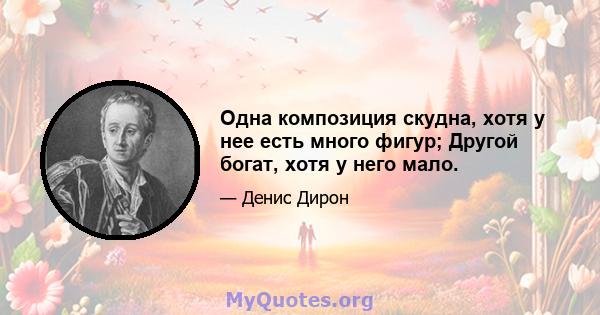 Одна композиция скудна, хотя у нее есть много фигур; Другой богат, хотя у него мало.