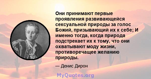 Они принимают первые проявления развивающейся сексуальной природы за голос Божий, призывающий их к себе; И именно тогда, когда природа подстрекает их к тому, что они охватывают моду жизни, противоречащее желанию природы.