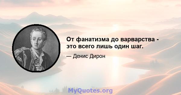 От фанатизма до варварства - это всего лишь один шаг.