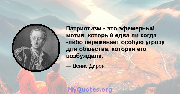 Патриотизм - это эфемерный мотив, который едва ли когда -либо переживает особую угрозу для общества, которая его возбуждала.