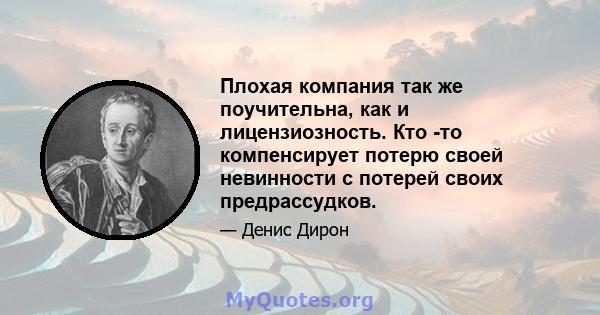 Плохая компания так же поучительна, как и лицензиозность. Кто -то компенсирует потерю своей невинности с потерей своих предрассудков.