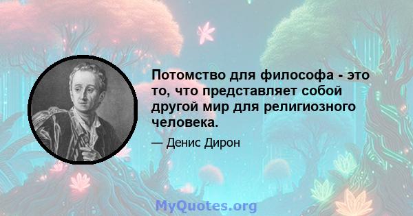 Потомство для философа - это то, что представляет собой другой мир для религиозного человека.