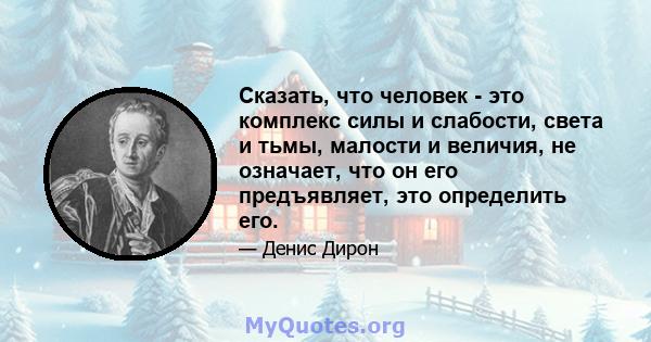 Сказать, что человек - это комплекс силы и слабости, света и тьмы, малости и величия, не означает, что он его предъявляет, это определить его.