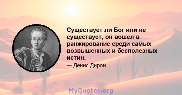 Существует ли Бог или не существует, он вошел в ранжирование среди самых возвышенных и бесполезных истин.