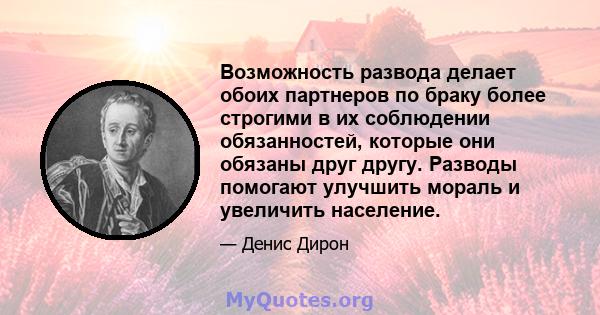 Возможность развода делает обоих партнеров по браку более строгими в их соблюдении обязанностей, которые они обязаны друг другу. Разводы помогают улучшить мораль и увеличить население.