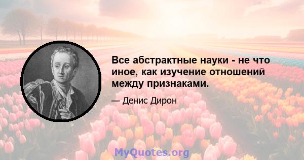 Все абстрактные науки - не что иное, как изучение отношений между признаками.