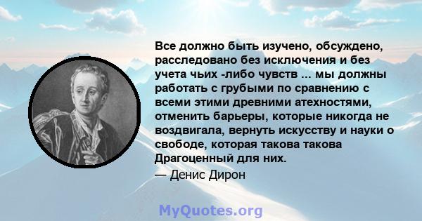 Все должно быть изучено, обсуждено, расследовано без исключения и без учета чьих -либо чувств ... мы должны работать с грубыми по сравнению с всеми этими древними атехностями, отменить барьеры, которые никогда не