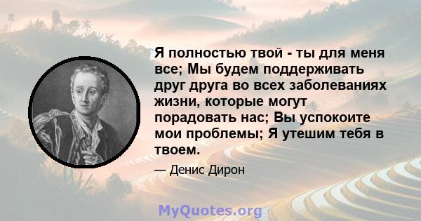 Я полностью твой - ты для меня все; Мы будем поддерживать друг друга во всех заболеваниях жизни, которые могут порадовать нас; Вы успокоите мои проблемы; Я утешим тебя в твоем.