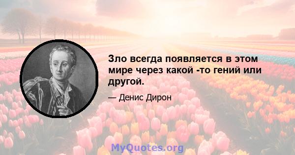 Зло всегда появляется в этом мире через какой -то гений или другой.