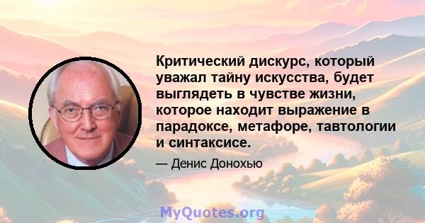 Критический дискурс, который уважал тайну искусства, будет выглядеть в чувстве жизни, которое находит выражение в парадоксе, метафоре, тавтологии и синтаксисе.