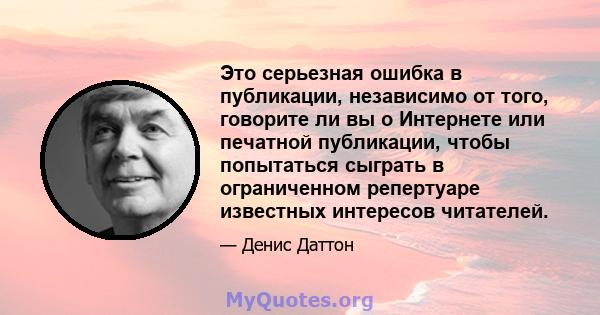 Это серьезная ошибка в публикации, независимо от того, говорите ли вы о Интернете или печатной публикации, чтобы попытаться сыграть в ограниченном репертуаре известных интересов читателей.