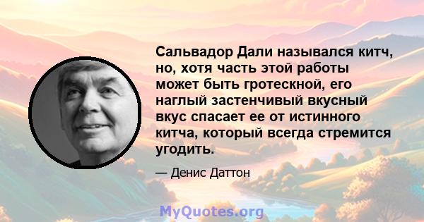 Сальвадор Дали назывался китч, но, хотя часть этой работы может быть гротескной, его наглый застенчивый вкусный вкус спасает ее от истинного китча, который всегда стремится угодить.