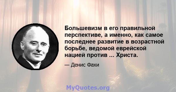 Большевизм в его правильной перспективе, а именно, как самое последнее развитие в возрастной борьбе, ведомой еврейской нацией против ... Христа.