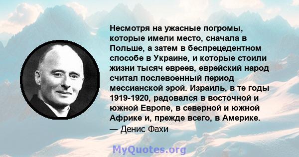 Несмотря на ужасные погромы, которые имели место, сначала в Польше, а затем в беспрецедентном способе в Украине, и которые стоили жизни тысяч евреев, еврейский народ считал послевоенный период мессианской эрой. Израиль, 