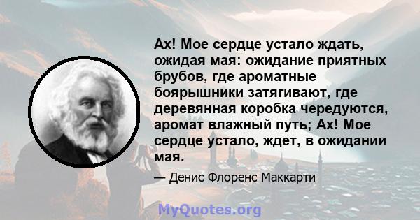 Ах! Мое сердце устало ждать, ожидая мая: ожидание приятных брубов, где ароматные боярышники затягивают, где деревянная коробка чередуются, аромат влажный путь; Ах! Мое сердце устало, ждет, в ожидании мая.