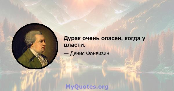 Дурак очень опасен, когда у власти.