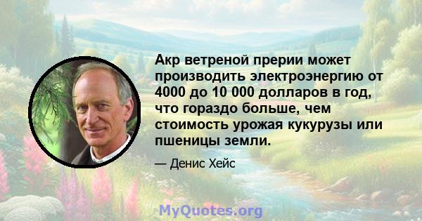 Акр ветреной прерии может производить электроэнергию от 4000 до 10 000 долларов в год, что гораздо больше, чем стоимость урожая кукурузы или пшеницы земли.