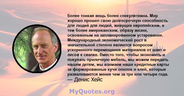 Более тонкая вещь более спекулятивна. Мир хорошо прошел свою долгосрочную способность для людей для людей, живущих европейским, а тем более американским, образу жизни, основанным на запланированном устаревании.