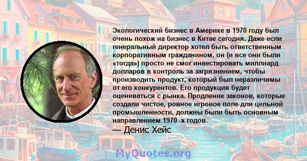 Экологический бизнес в Америке в 1970 году был очень похож на бизнес в Китае сегодня. Даже если генеральный директор хотел быть ответственным корпоративным гражданином, он (и все они были «тогда») просто не смог