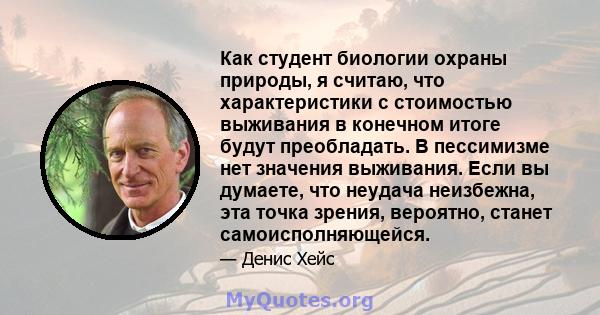 Как студент биологии охраны природы, я считаю, что характеристики с стоимостью выживания в конечном итоге будут преобладать. В пессимизме нет значения выживания. Если вы думаете, что неудача неизбежна, эта точка зрения, 