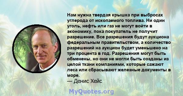 Нам нужна твердая крышка при выбросах углерода от ископаемого топлива. Ни один уголь, нефть или газ не могут войти в экономику, пока покупатель не получит разрешение. Все разрешения будут аукциона федеральным