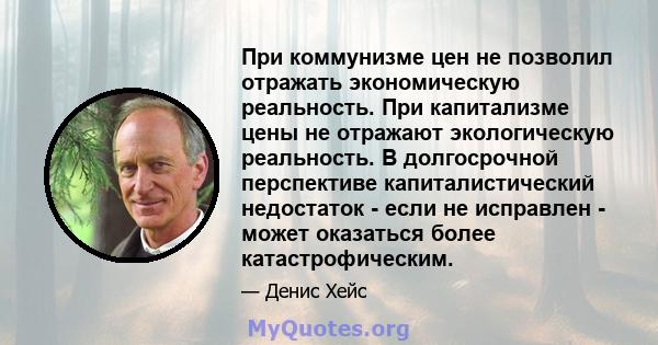 При коммунизме цен не позволил отражать экономическую реальность. При капитализме цены не отражают экологическую реальность. В долгосрочной перспективе капиталистический недостаток - если не исправлен - может оказаться