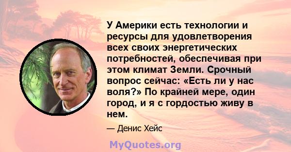 У Америки есть технологии и ресурсы для удовлетворения всех своих энергетических потребностей, обеспечивая при этом климат Земли. Срочный вопрос сейчас: «Есть ли у нас воля?» По крайней мере, один город, и я с гордостью 