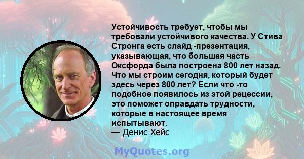 Устойчивость требует, чтобы мы требовали устойчивого качества. У Стива Стронга есть слайд -презентация, указывающая, что большая часть Оксфорда была построена 800 лет назад. Что мы строим сегодня, который будет здесь