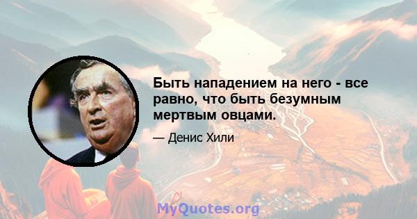 Быть нападением на него - все равно, что быть безумным мертвым овцами.