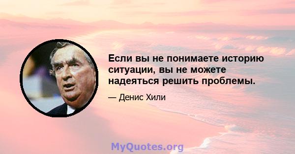 Если вы не понимаете историю ситуации, вы не можете надеяться решить проблемы.