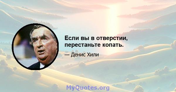 Если вы в отверстии, перестаньте копать.