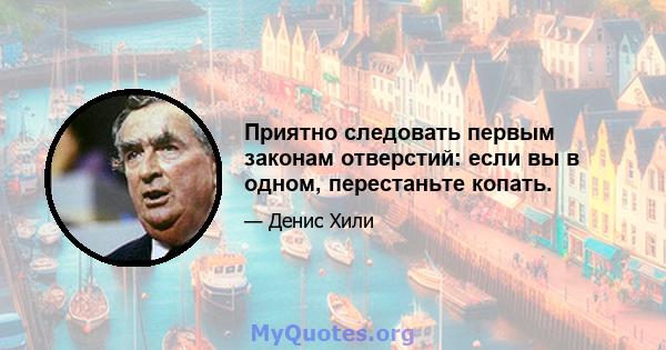 Приятно следовать первым законам отверстий: если вы в одном, перестаньте копать.