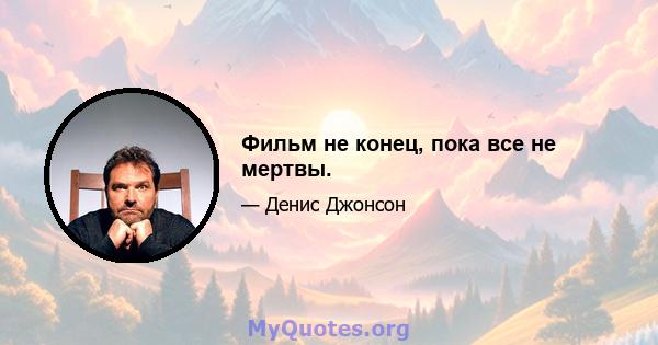 Фильм не конец, пока все не мертвы.