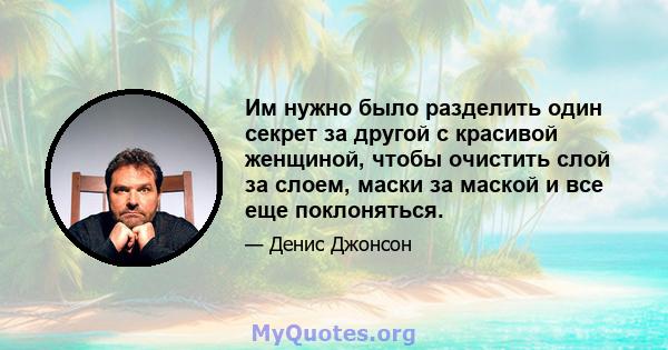 Им нужно было разделить один секрет за другой с красивой женщиной, чтобы очистить слой за слоем, маски за маской и все еще поклоняться.