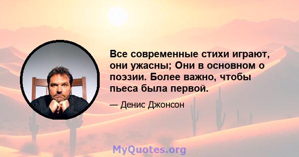 Все современные стихи играют, они ужасны; Они в основном о поэзии. Более важно, чтобы пьеса была первой.