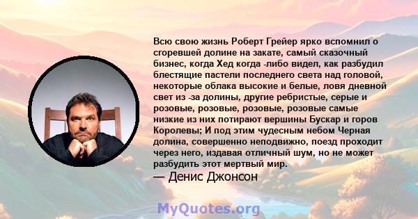 Всю свою жизнь Роберт Грейер ярко вспомнил о сгоревшей долине на закате, самый сказочный бизнес, когда Хед когда -либо видел, как разбудил блестящие пастели последнего света над головой, некоторые облака высокие и