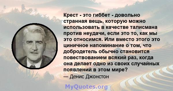 Крест - это гиббет - довольно странная вещь, которую можно использовать в качестве талисмана против неудачи, если это то, как мы это относимся. Или вместо этого это циничное напоминание о том, что добродетель обычно