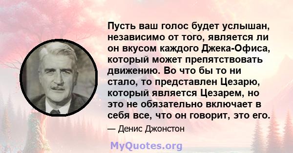 Пусть ваш голос будет услышан, независимо от того, является ли он вкусом каждого Джека-Офиса, который может препятствовать движению. Во что бы то ни стало, то представлен Цезарю, который является Цезарем, но это не