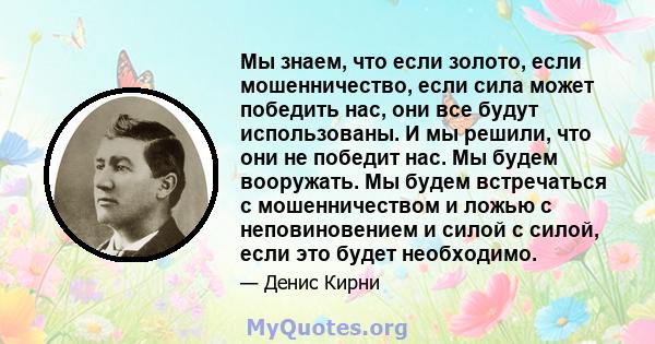 Мы знаем, что если золото, если мошенничество, если сила может победить нас, они все будут использованы. И мы решили, что они не победит нас. Мы будем вооружать. Мы будем встречаться с мошенничеством и ложью с