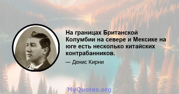 На границах Британской Колумбии на севере и Мексике на юге есть несколько китайских контрабанников.